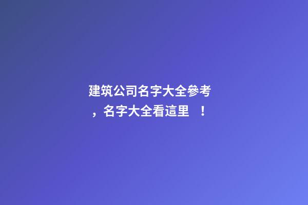 建筑公司名字大全參考，名字大全看這里！